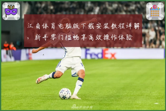 江南体育电脑版下载安装教程详解,新手零门槛畅享高效操作体验