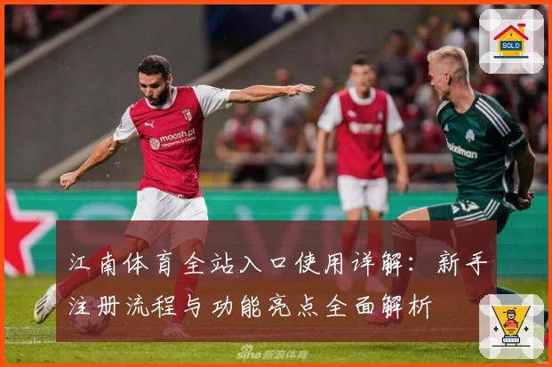 江南体育全站入口使用详解：新手注册流程与功能亮点全面解析