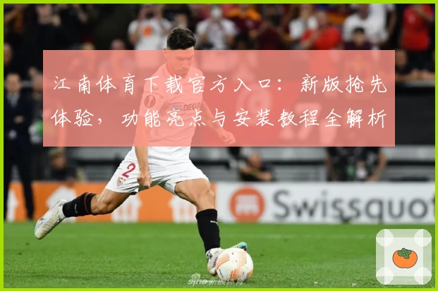 江南体育下载官方入口：新版抢先体验，功能亮点与安装教程全解析