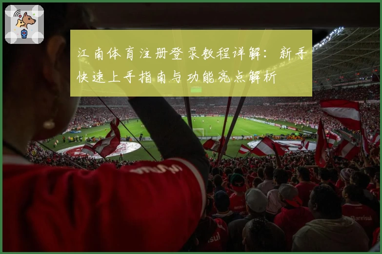 江南体育注册登录教程详解:新手快速上手指南与功能亮点解析