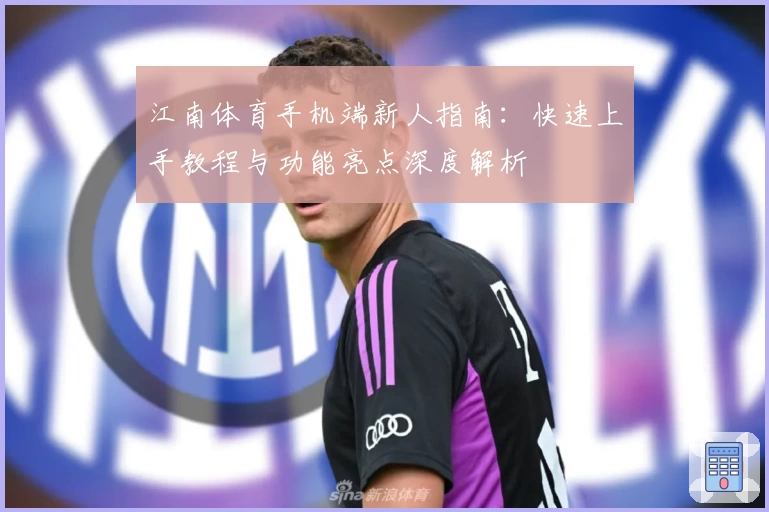 江南体育手机端新人指南：快速上手教程与功能亮点深度解析