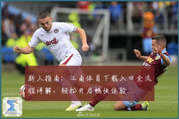 新人指南:江南体育下载入口全流程详解,轻松开启畅快体验