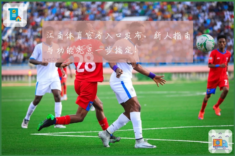 江南体育官方入口发布，新人指南与功能亮点一步搞定！
