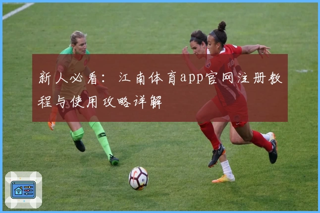 新人必看：江南体育app官网注册教程与使用攻略详解