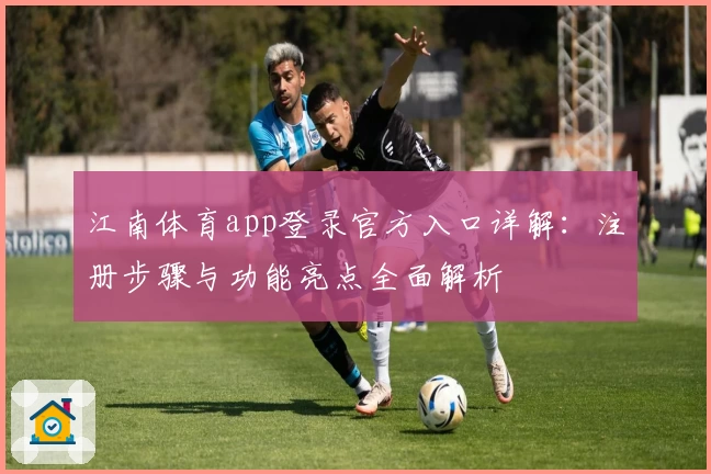 江南体育app登录官方入口详解：注册步骤与功能亮点全面解析