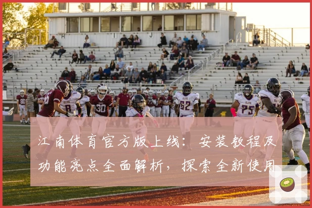 江南体育官方版上线:安装教程及功能亮点全面解析,探索全新使用体验