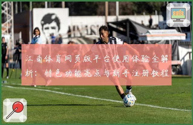 江南体育网页版平台使用体验全解析：特色功能亮点与新手注册教程一文掌握