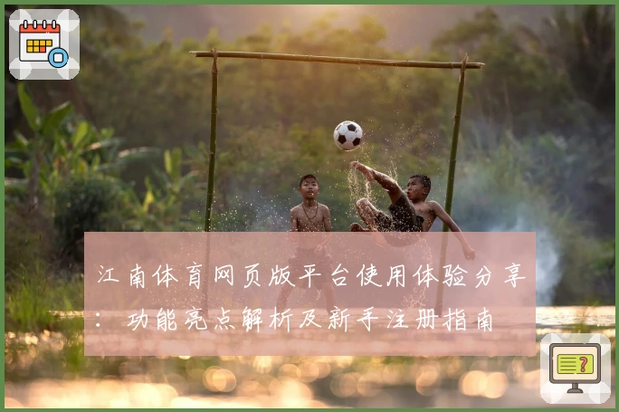江南体育网页版平台使用体验分享：功能亮点解析及新手注册指南