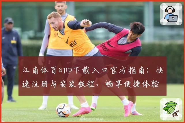 江南体育app下载入口官方指南:快速注册与安装教程,畅享便捷体验