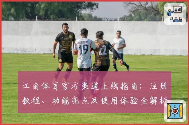 江南体育官方渠道上线指南：注册教程、功能亮点及使用体验全解析