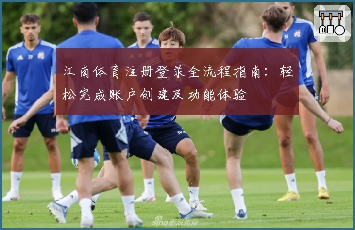 江南体育注册登录全流程指南：轻松完成账户创建及功能体验