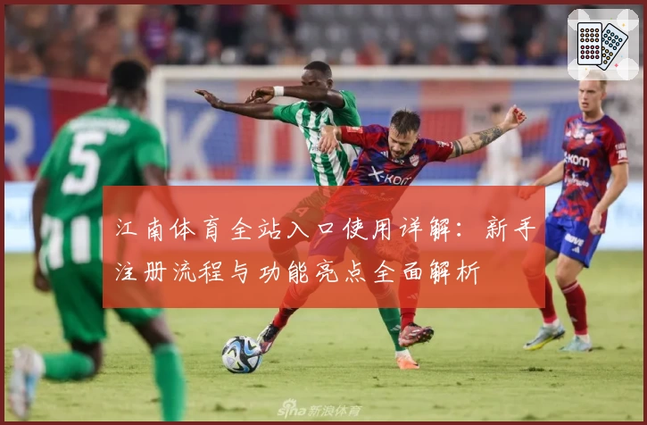 江南体育全站入口使用详解：新手注册流程与功能亮点全面解析