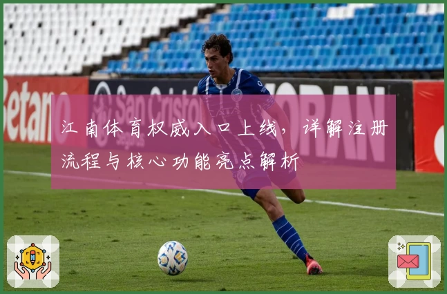 江南体育权威入口上线，详解注册流程与核心功能亮点解析