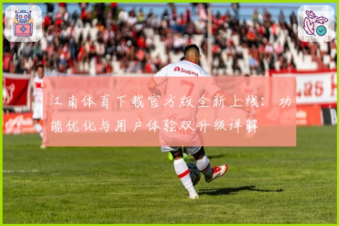江南体育下载官方版全新上线：功能优化与用户体验双升级详解