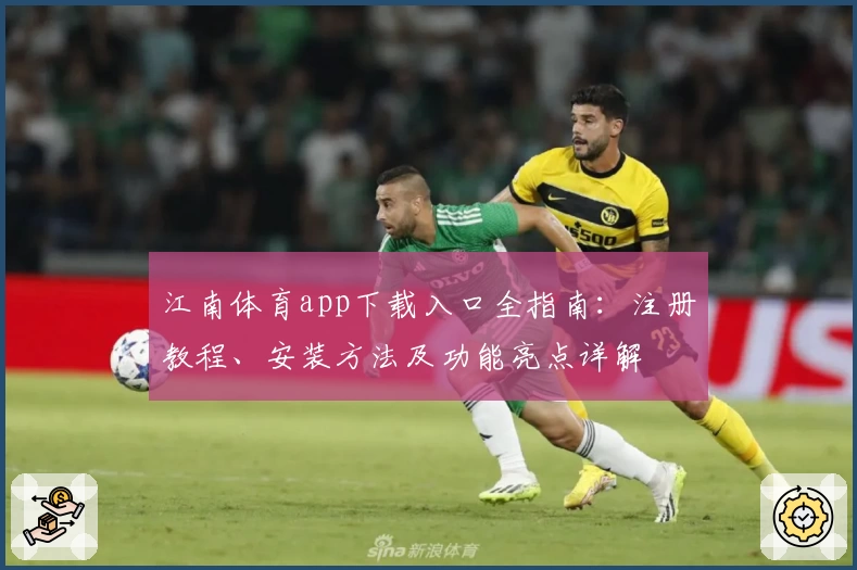 江南体育app下载入口全指南：注册教程、安装方法及功能亮点详解