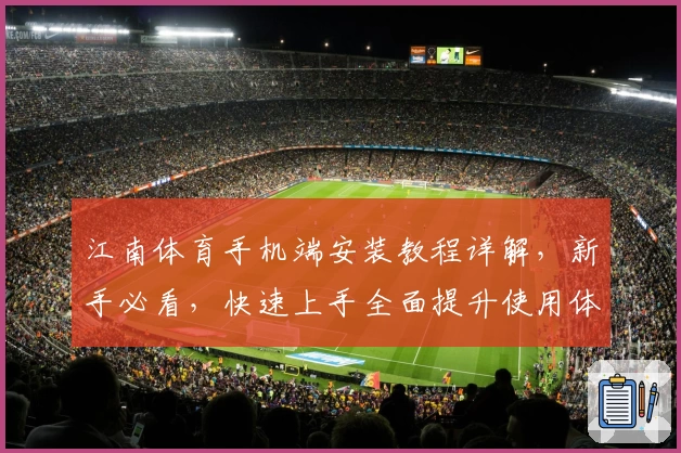 江南体育手机端安装教程详解，新手必看，快速上手全面提升使用体验