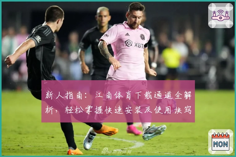 新人指南：江南体育下载通道全解析，轻松掌握快速安装及使用诀窍