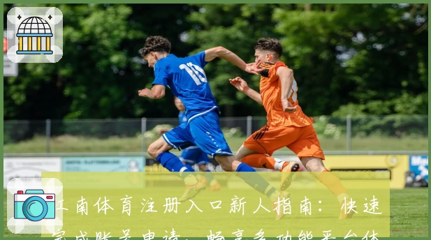 江南体育注册入口新人指南：快速完成账号申请，畅享多功能平台体验