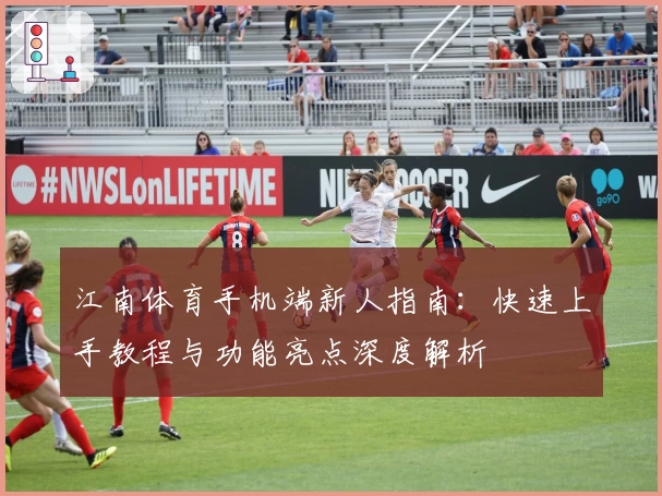 江南体育手机端新人指南：快速上手教程与功能亮点深度解析