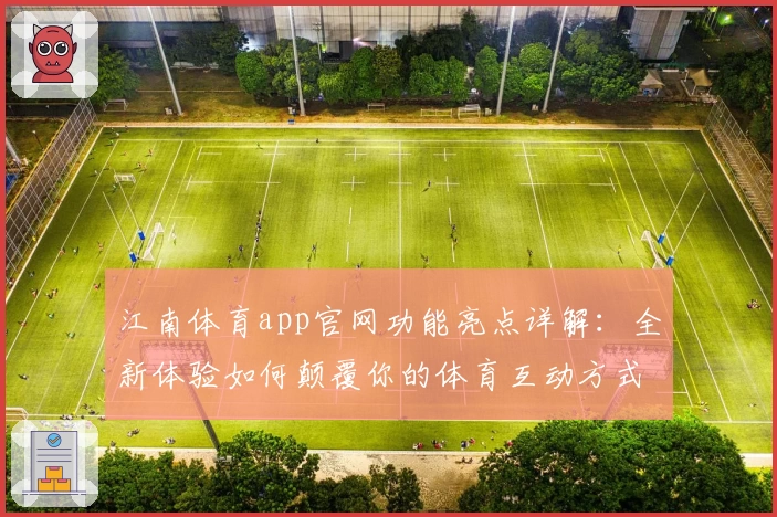 江南体育app官网功能亮点详解:全新体验如何颠覆你的体育互动方式
