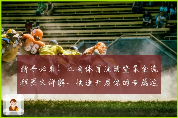 新手必看！江南体育注册登录全流程图文详解，快速开启你的专属运动之旅