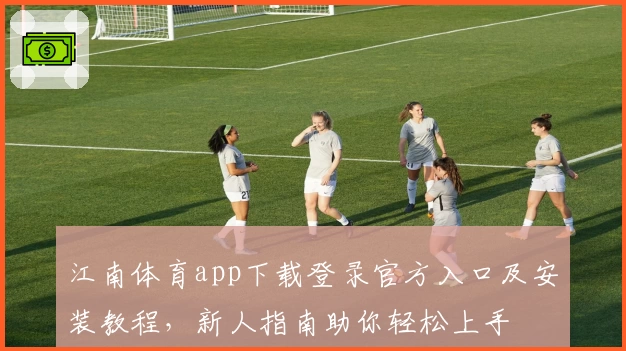 江南体育app下载登录官方入口及安装教程，新人指南助你轻松上手