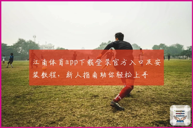 江南体育app下载登录官方入口及安装教程，新人指南助你轻松上手
