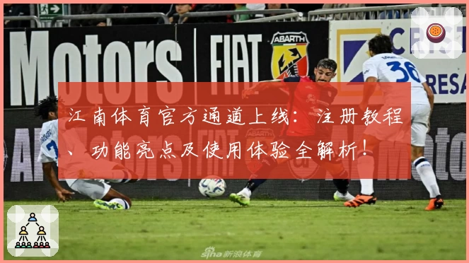 江南体育官方通道上线：注册教程、功能亮点及使用体验全解析！
