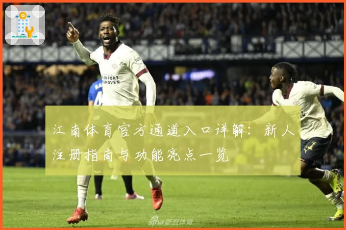 江南体育官方通道入口详解:新人注册指南与功能亮点一览