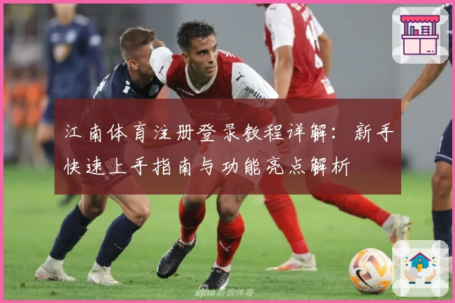 江南体育注册登录教程详解:新手快速上手指南与功能亮点解析
