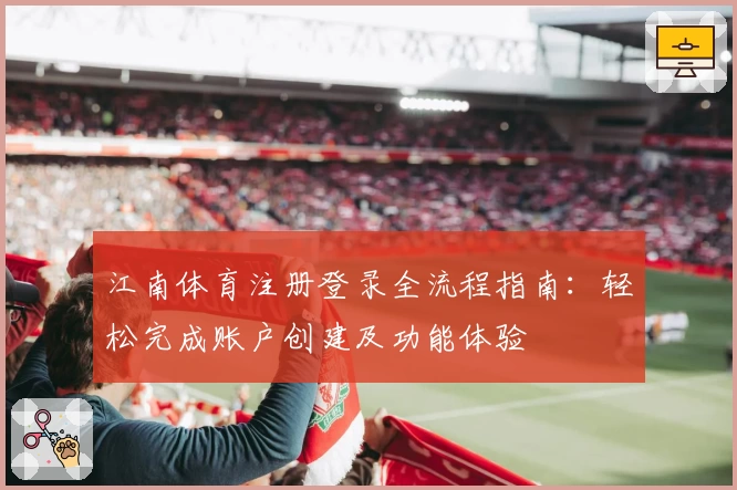 江南体育注册登录全流程指南：轻松完成账户创建及功能体验