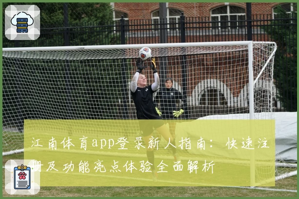 江南体育app登录新人指南：快速注册及功能亮点体验全面解析
