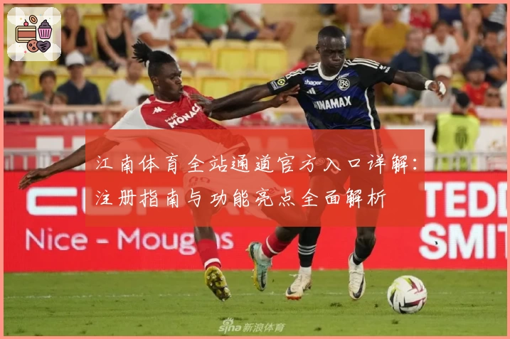 江南体育全站通道官方入口详解：注册指南与功能亮点全面解析
