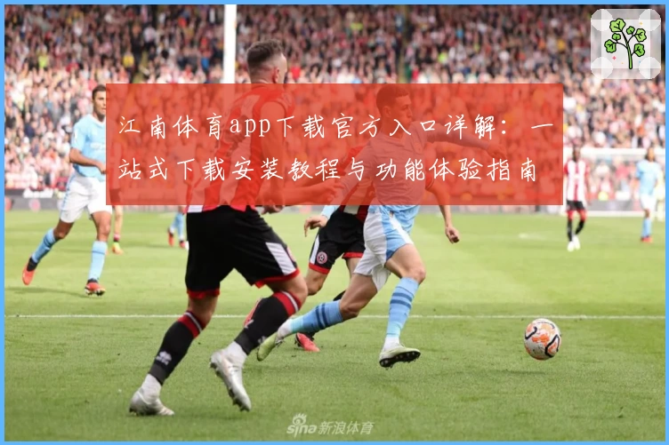 江南体育app下载官方入口详解：一站式下载安装教程与功能体验指南