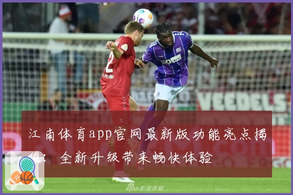 江南体育app官网最新版功能亮点揭秘：全新升级带来畅快体验