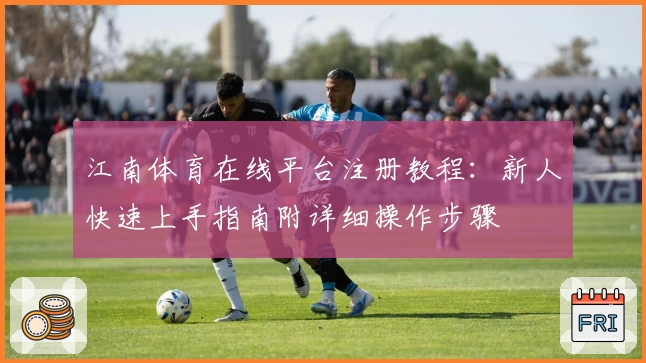 江南体育在线平台注册教程：新人快速上手指南附详细操作步骤
