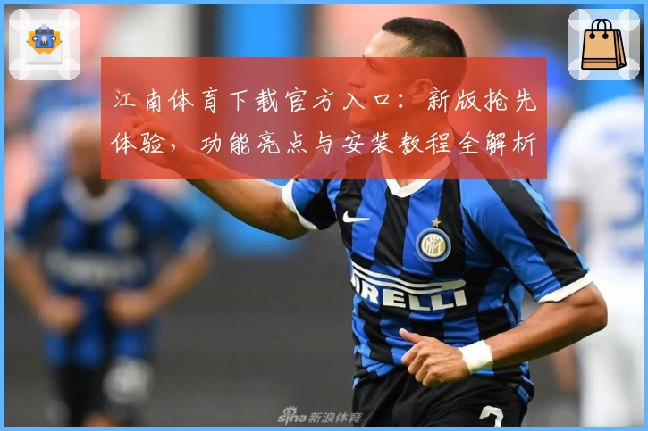 江南体育下载官方入口:新版抢先体验,功能亮点与安装教程全解析