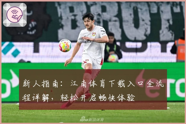 新人指南：江南体育下载入口全流程详解，轻松开启畅快体验