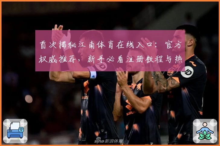 首次揭秘江南体育在线入口：官方权威推荐，新手必看注册教程与热门功能全解析