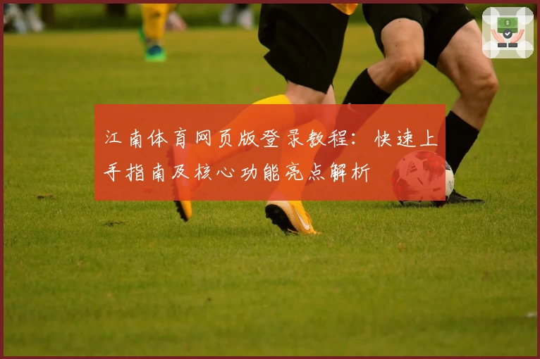 江南体育网页版登录教程：快速上手指南及核心功能亮点解析