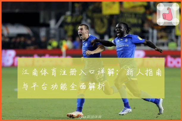 江南体育注册入口详解：新人指南与平台功能全面解析