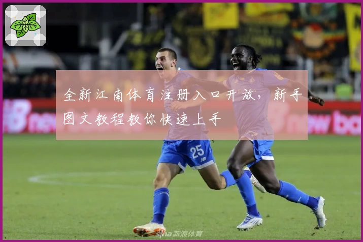 全新江南体育注册入口开放，新手图文教程教你快速上手
