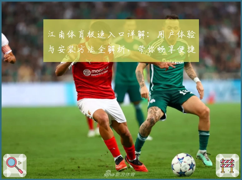 江南体育极速入口详解：用户体验与安装方法全解析，带你畅享便捷操作