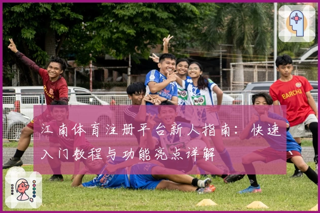 江南体育注册平台新人指南:快速入门教程与功能亮点详解