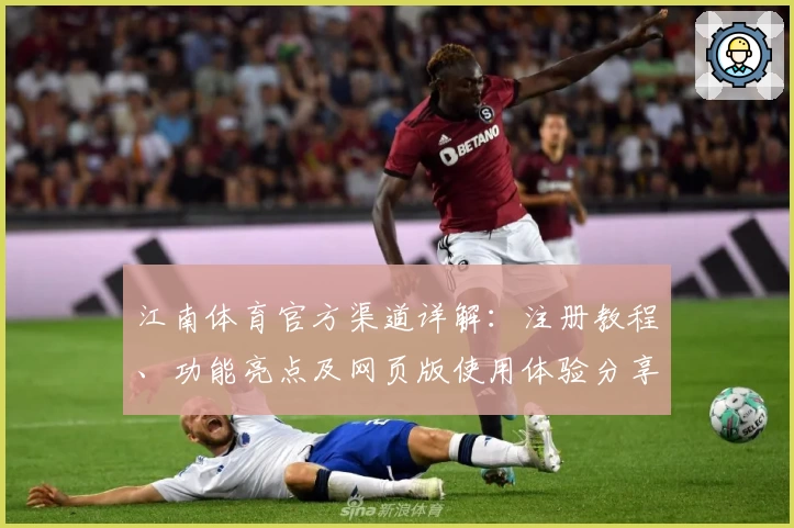 江南体育官方渠道详解：注册教程、功能亮点及网页版使用体验分享