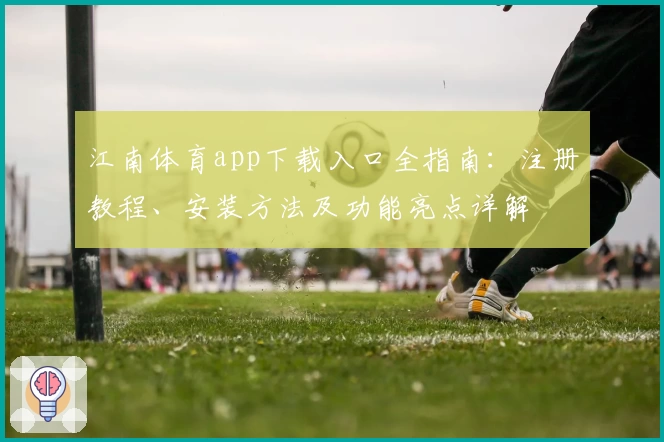 江南体育app下载入口全指南：注册教程、安装方法及功能亮点详解