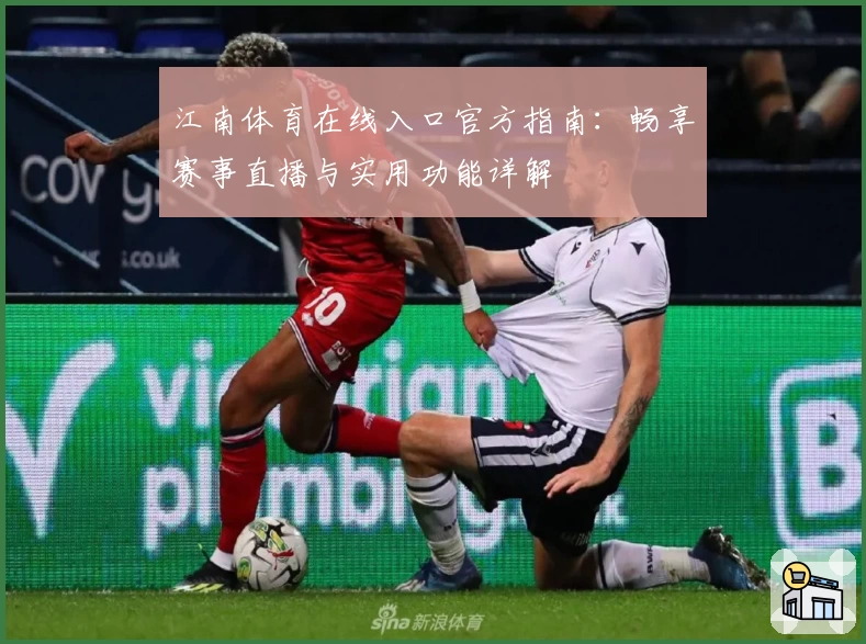 江南体育在线入口官方指南：畅享赛事直播与实用功能详解