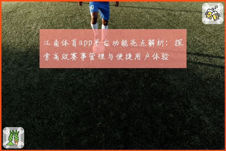 江南体育app平台功能亮点解析：探索高效赛事管理与便捷用户体验
