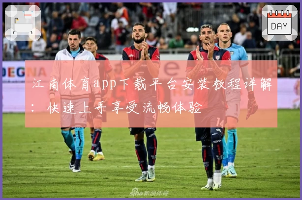 江南体育app下载平台安装教程详解：快速上手享受流畅体验