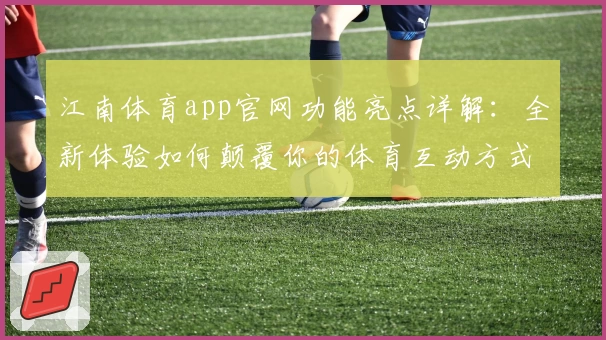 江南体育app官网功能亮点详解：全新体验如何颠覆你的体育互动方式